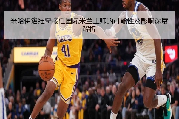 米哈伊洛维奇接任国际米兰主帅的可能性及影响深度解析